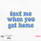 Text me when you get home