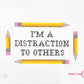 I'm a Distraction to Others