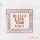 Better Late than Ugly