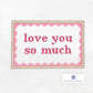 Love you so much- Pink