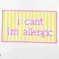 I can't I'm allergic