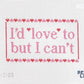 I'd Love To But I Can't