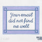 Your Email Did Not Find Me Well